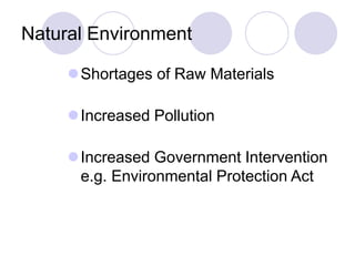 Natural Environment
Shortages of Raw Materials
Increased Pollution
Increased Government Intervention
e.g. Environmental Protection Act
 