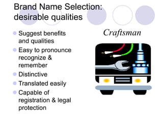 Brand Name Selection:
desirable qualities
 Suggest benefits
and qualities
 Easy to pronounce
recognize &
remember
 Distinctive
 Translated easily
 Capable of
registration & legal
protection
Craftsman
 