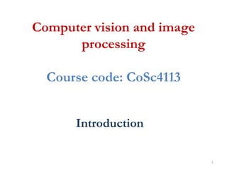 Computer vision and image
processing
Course code: CoSc4113
Introduction
1
 
