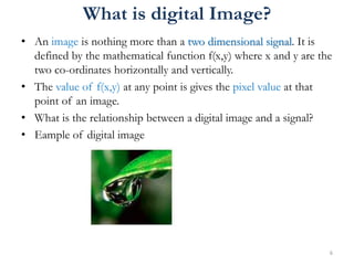 What is digital Image?
• An image is nothing more than a two dimensional signal. It is
defined by the mathematical functio...