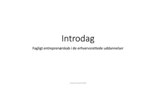 Introdag
Fagligt entreprenørskab i de erhvervsrettede uddannelser
Esnord, foråret 2019
 