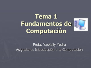 Fundamentos de
Computación
Profa. Yaskelly Yedra
 