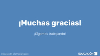Introducción a la Programación
¡Muchas gracias!
¡Sigamos trabajando!
 