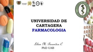 Lilian M. Barandica C
PhD UAB
UNIVERSIDAD DE
CARTAGENA
FARMACOLOGIA
 