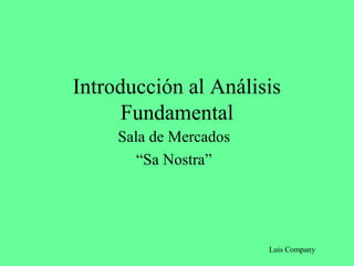 Introducción al Análisis
Fundamental
Sala de Mercados
“Sa Nostra”
Luis Company
 