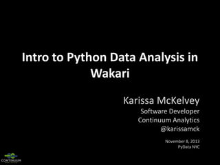 Intro to Python Data Analysis in
Wakari
Karissa McKelvey
Software Developer
Continuum Analytics
@karissamck
November 8, 2013
PyData NYC

 