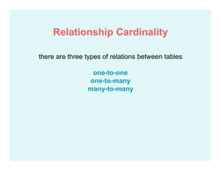 there are three types of relations between tables
one-to-one
one-to-many
many-to-many
Relationship Cardinality
 