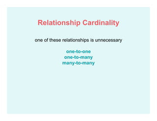 one of these relationships is unnecessary
one-to-one
one-to-many
many-to-many
Relationship Cardinality
 