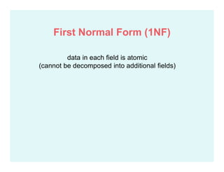 data in each field is atomic
(cannot be decomposed into additional fields)
First Normal Form (1NF)
 