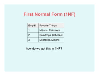 EmpID Favorite Things
1 Mittens, Raindrops
2 Raindrops, Schnitzel
3 Doorbells, Mittens
how do we get this in 1NF?
First Normal Form (1NF)
 