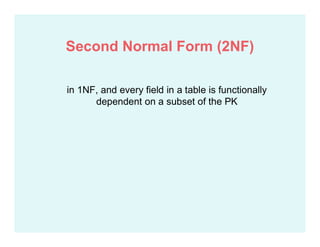 in 1NF, and every field in a table is functionally
dependent on a subset of the PK
Second Normal Form (2NF)
 