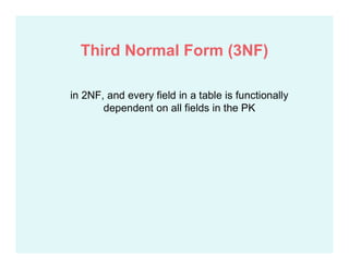 in 2NF, and every field in a table is functionally
dependent on all fields in the PK
Third Normal Form (3NF)
 