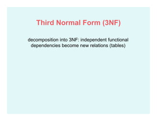decomposition into 3NF: independent functional
dependencies become new relations (tables)
Third Normal Form (3NF)
 