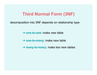 decomposition into 3NF depends on relationship type
➔ one-to-one: make new table
➔ one-to-many: make new table
➔ many-to-many: make two new tables
Third Normal Form (3NF)
 