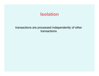 transactions are processed independently of other
transactions
Isolation
 