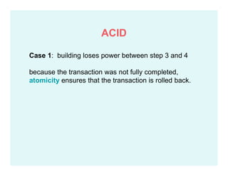 Case 1: building loses power between step 3 and 4
because the transaction was not fully completed,
atomicity ensures that the transaction is rolled back.
ACID
 