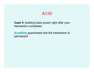 Case 4: building loses power right after your
transaction completes
durability guarantees that the transaction is
permanent
ACID
 