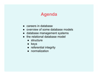 ● careers in database
● overview of some database models
● database management systems
● the relational database model
● structure
● keys
● referential integrity
● normalization
Agenda
 