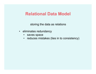 storing the data as relations
• eliminates redundancy
• saves space
• reduces mistakes (ties in to consistency)
Relational Data Model
 