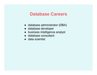 ● database administrator (DBA)
● database developer
● business intelligence analyst
● database consultant
● data scientist
Database Careers
 