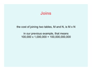 the cost of joining two tables, M and N, is M x N
in our previous example, that means
100,000 x 1,000,000 = 100,000,000,000
Joins
 