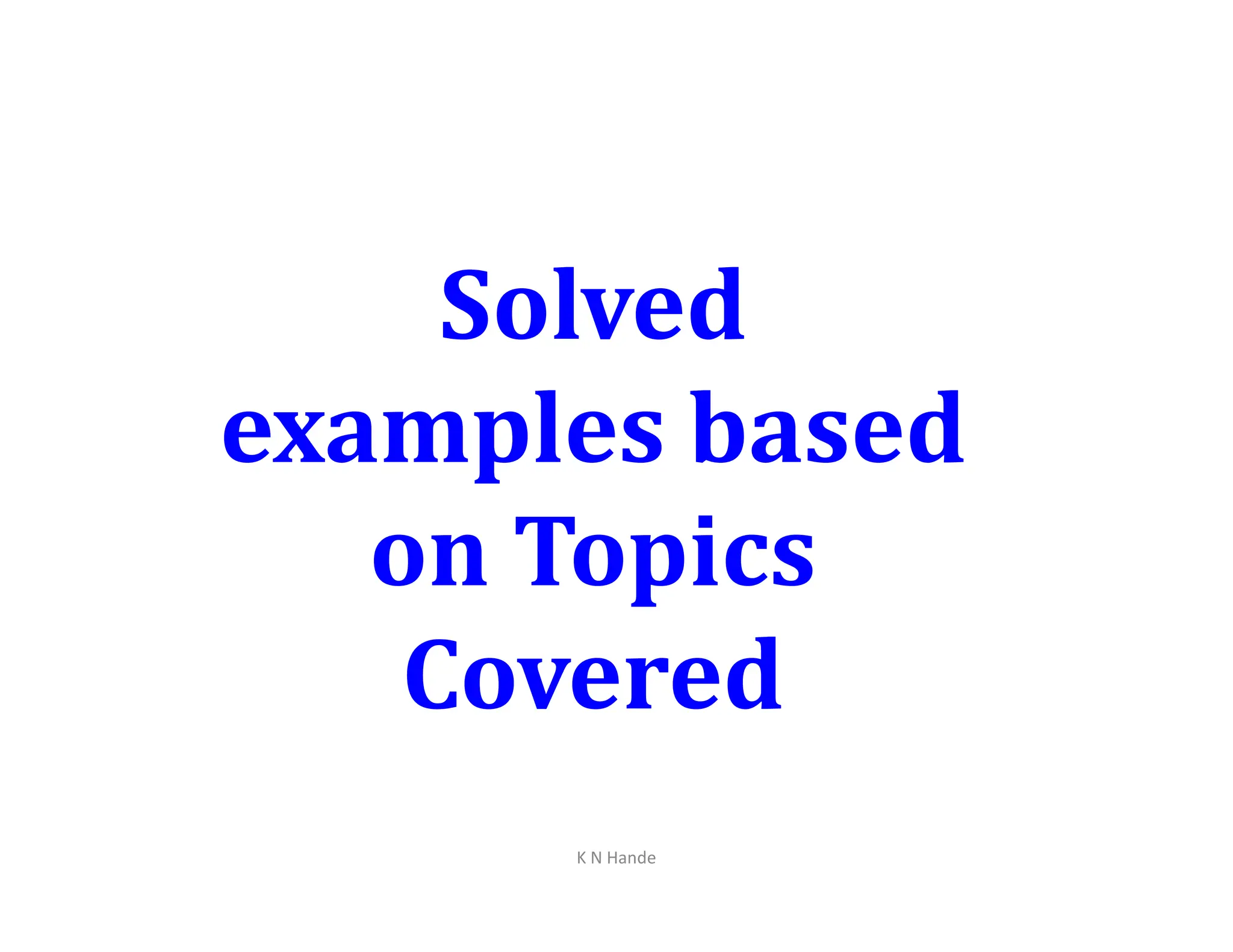 Solved
examples based
examples based
on Topics
Covered
K N Hande
 