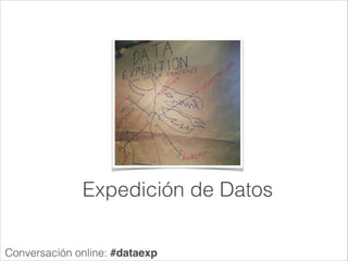 Expedición de Datos
Conversación online: #dataexp
 