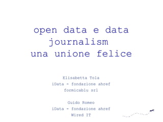 open data e data
   journalism
una unione felice

       Elisabetta Tola
   iData - fondazione ahref
       formicablu srl


         Guido Romeo
   iData - fondazione ahref
          Wired IT
 