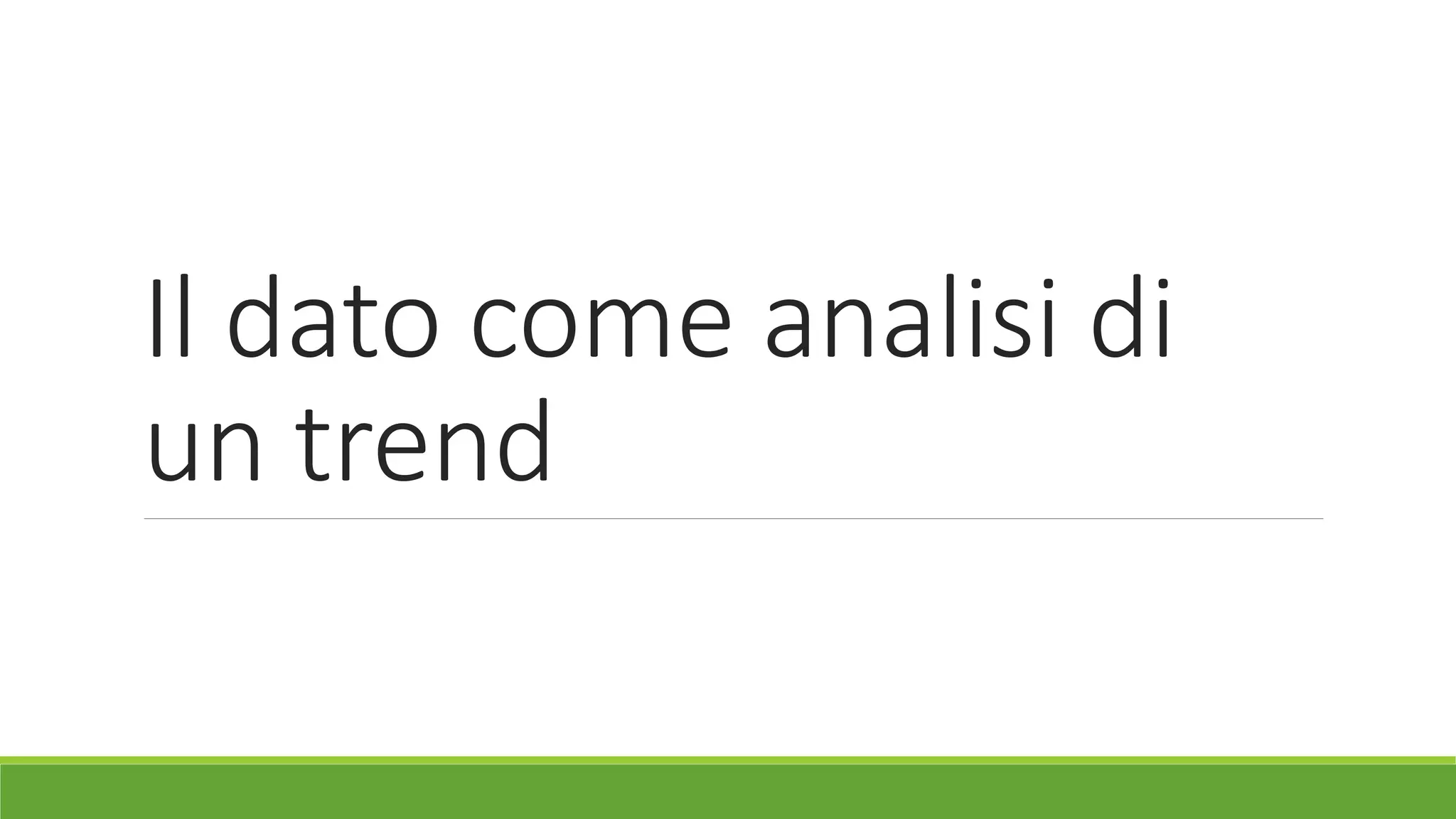 Il dato come analisi di
un trend
 