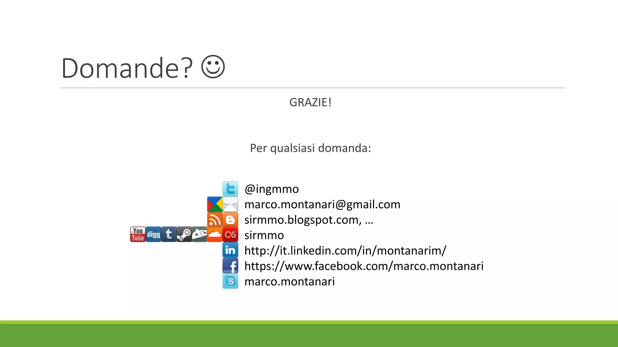 Domande? 
GRAZIE!
Per qualsiasi domanda:
@ingmmo
marco.montanari@gmail.com
sirmmo.blogspot.com, …
sirmmo
http://it.linkedin.com/in/montanarim/
https://www.facebook.com/marco.montanari
marco.montanari
 