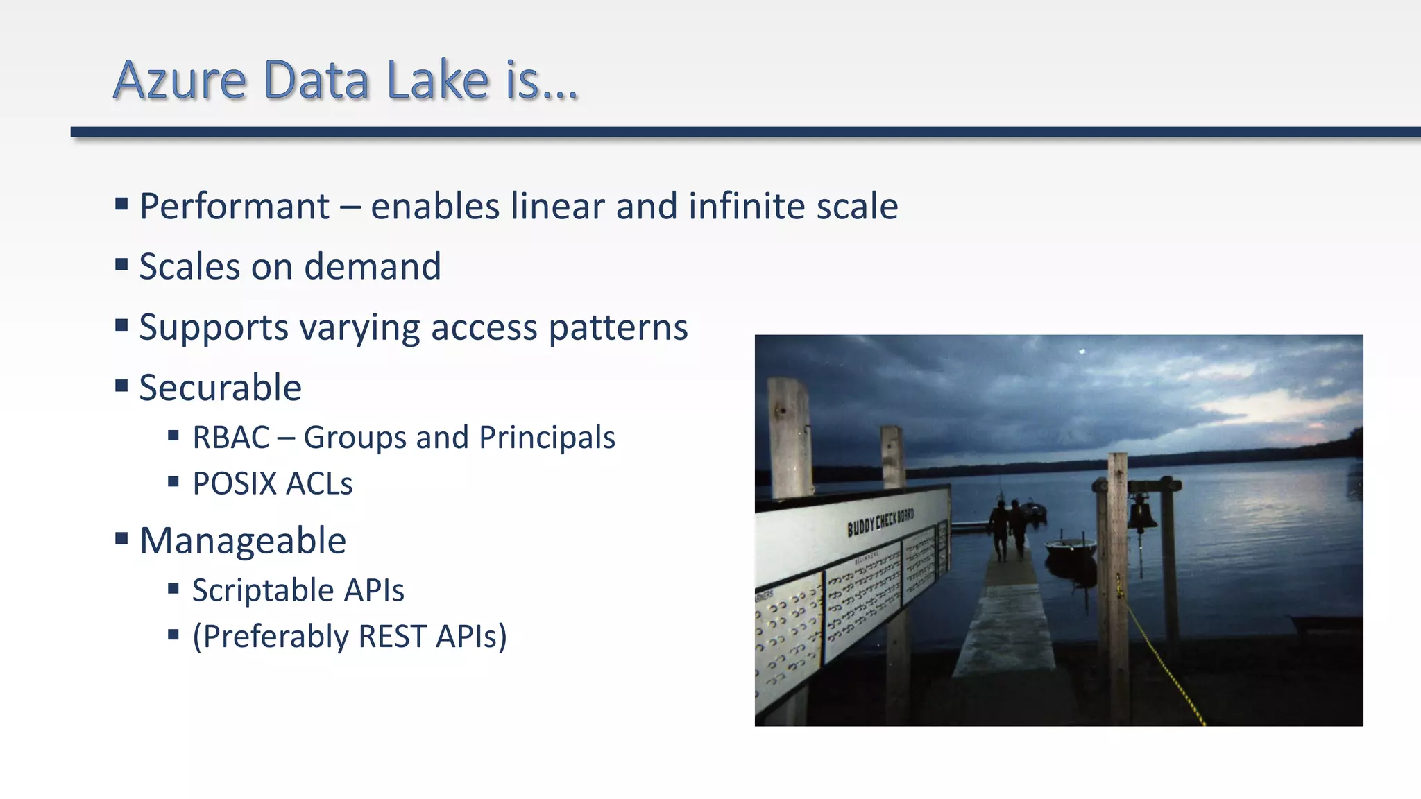  Performant – enables linear and infinite scale
 Scales on demand
 Supports varying access patterns
 Securable
 RBAC – Groups and Principals
 POSIX ACLs
 Manageable
 Scriptable APIs
 (Preferably REST APIs)
 