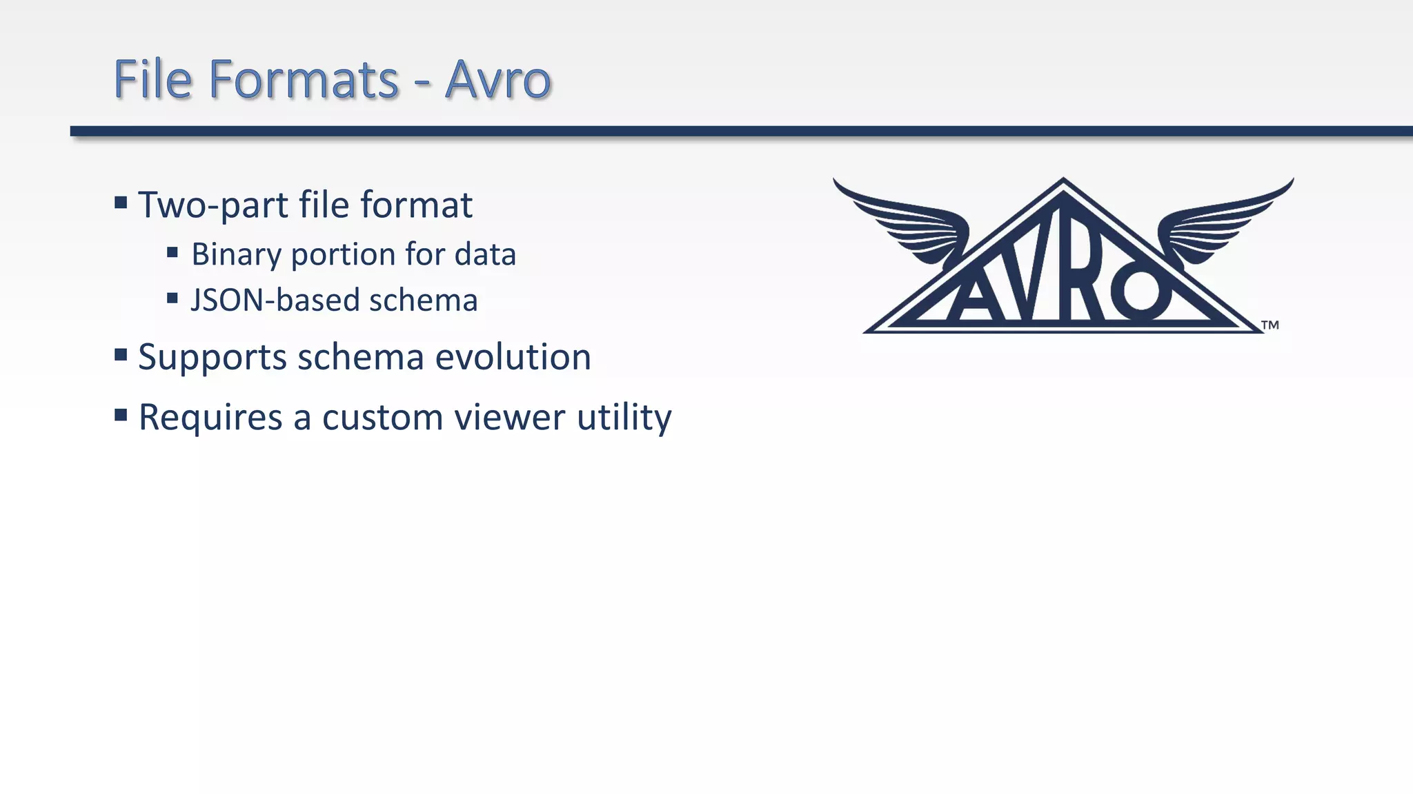  Two-part file format
 Binary portion for data
 JSON-based schema
 Supports schema evolution
 Requires a custom viewer utility
 