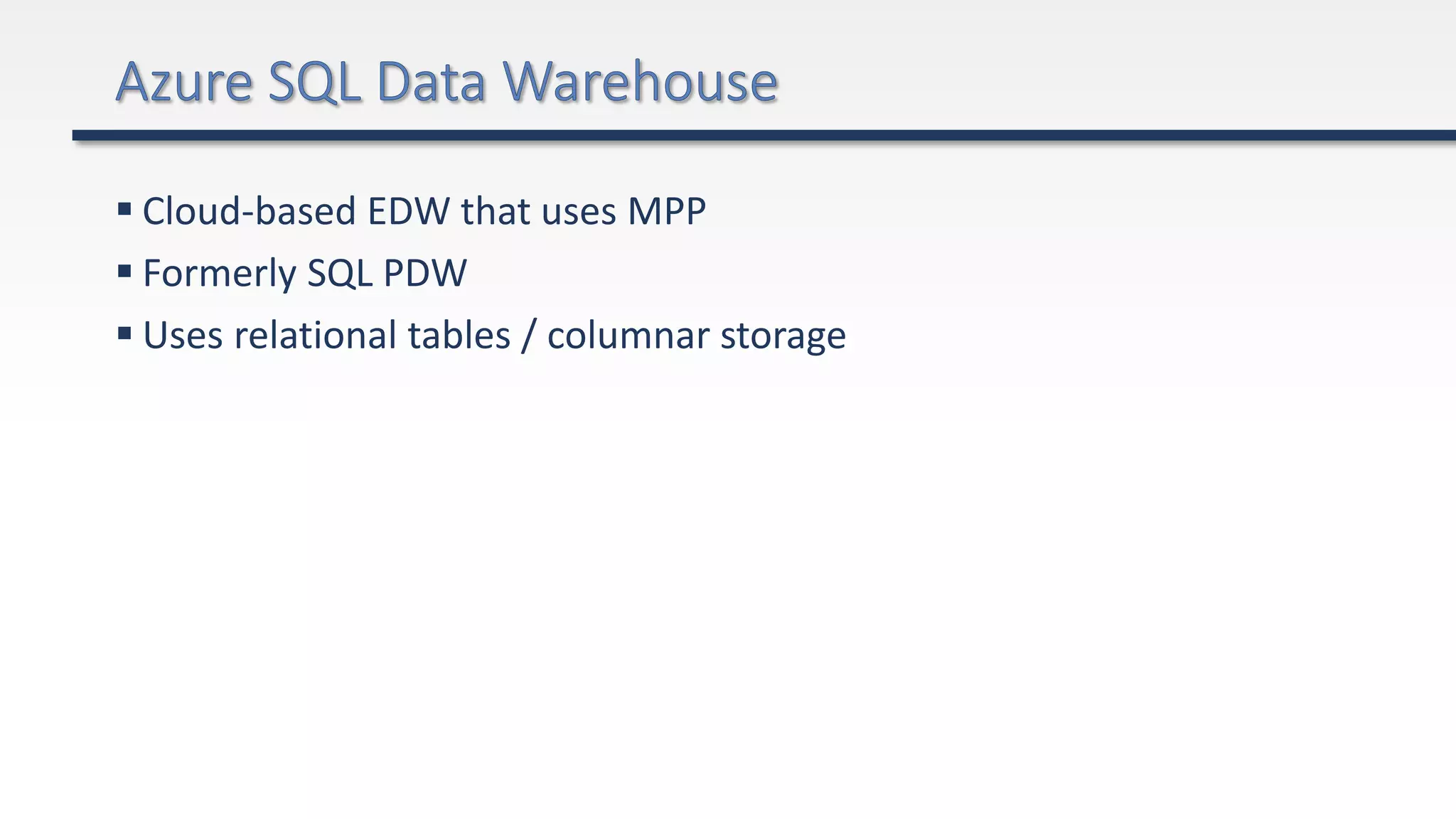  Cloud-based EDW that uses MPP
 Formerly SQL PDW
 Uses relational tables / columnar storage
 