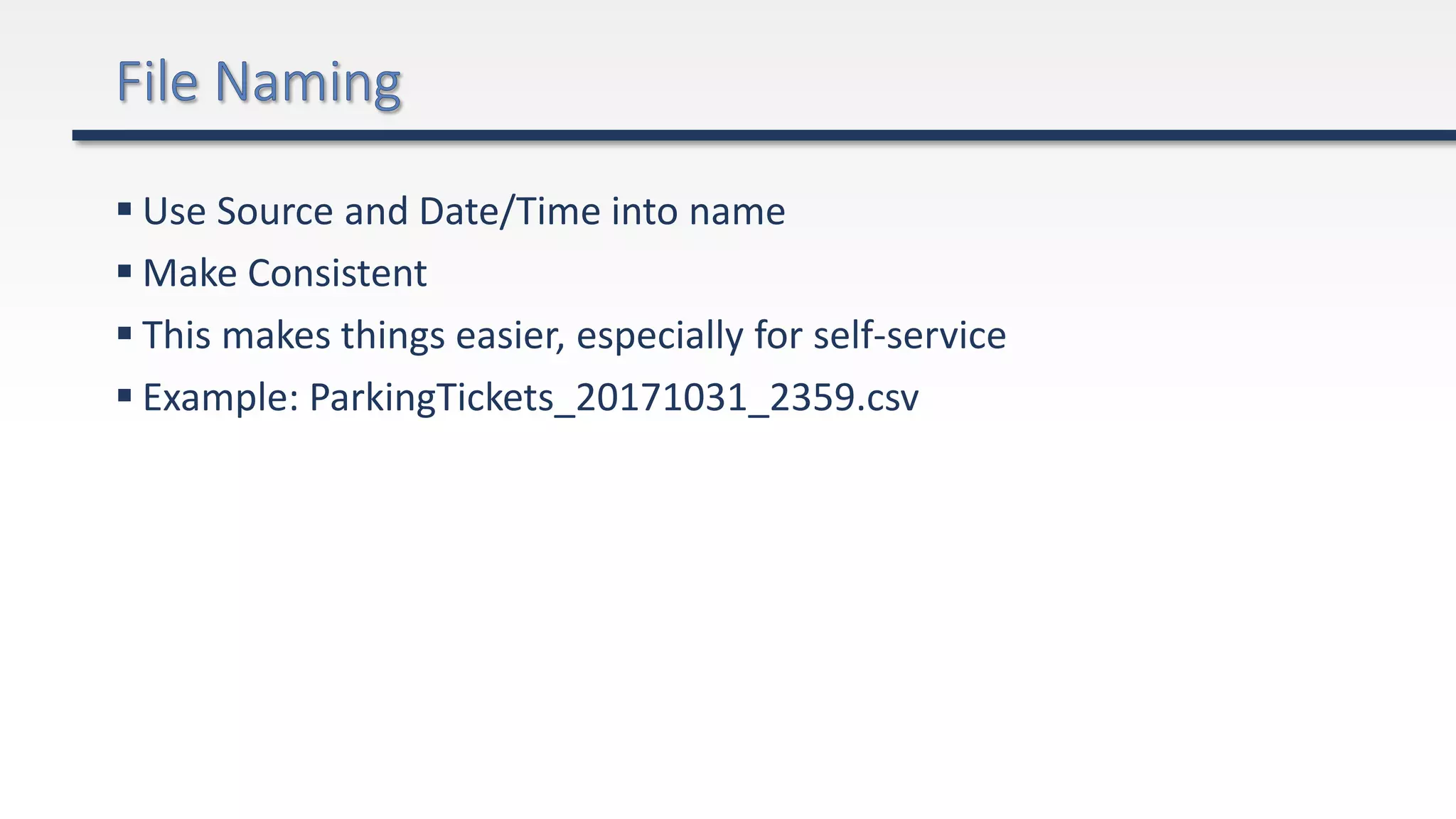  Use Source and Date/Time into name
 Make Consistent
 This makes things easier, especially for self-service
 Example: ParkingTickets_20171031_2359.csv
 