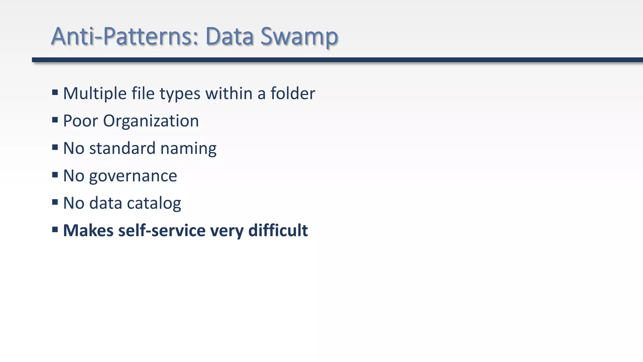  Multiple file types within a folder
 Poor Organization
 No standard naming
 No governance
 No data catalog
 Makes self-service very difficult
 
