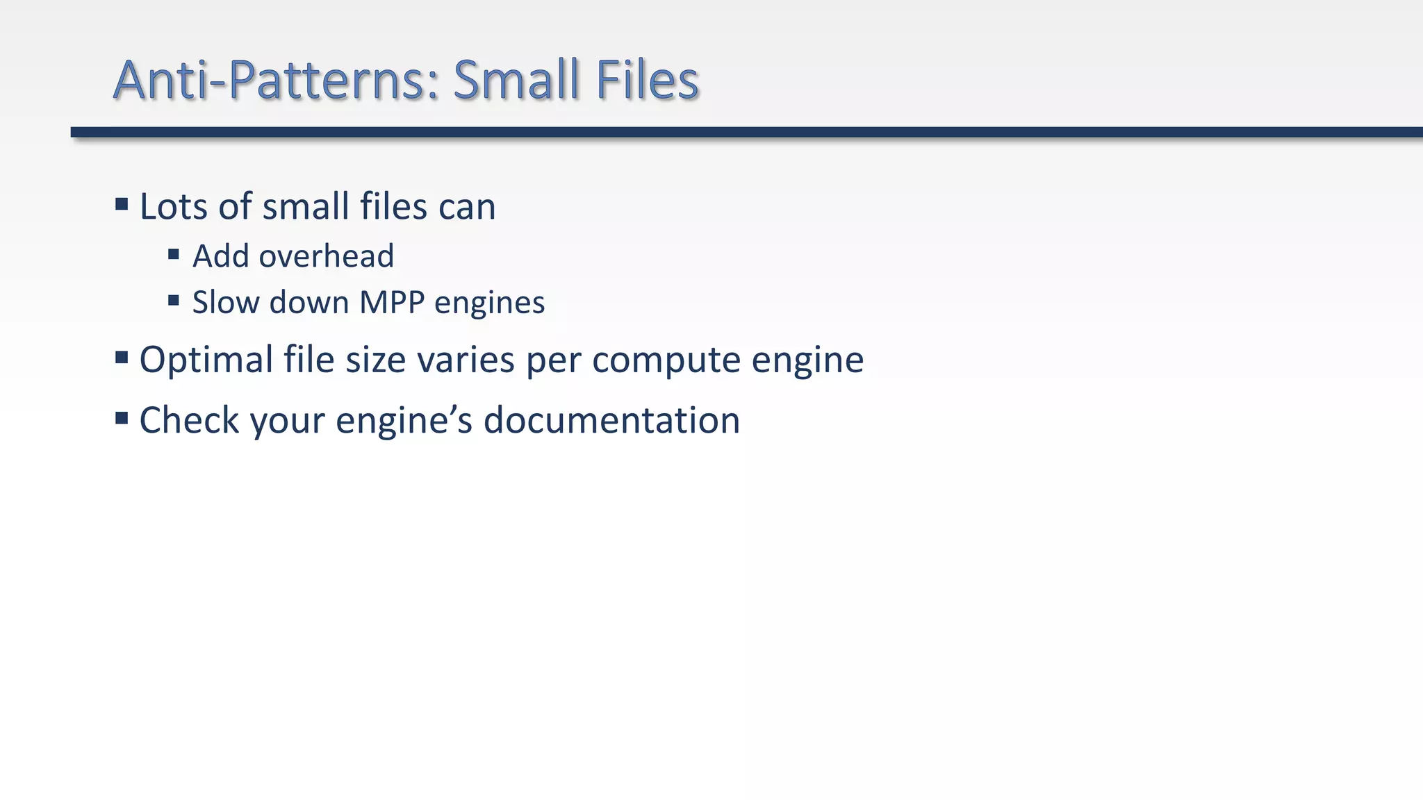  Lots of small files can
 Add overhead
 Slow down MPP engines
 Optimal file size varies per compute engine
 Check your engine’s documentation
 