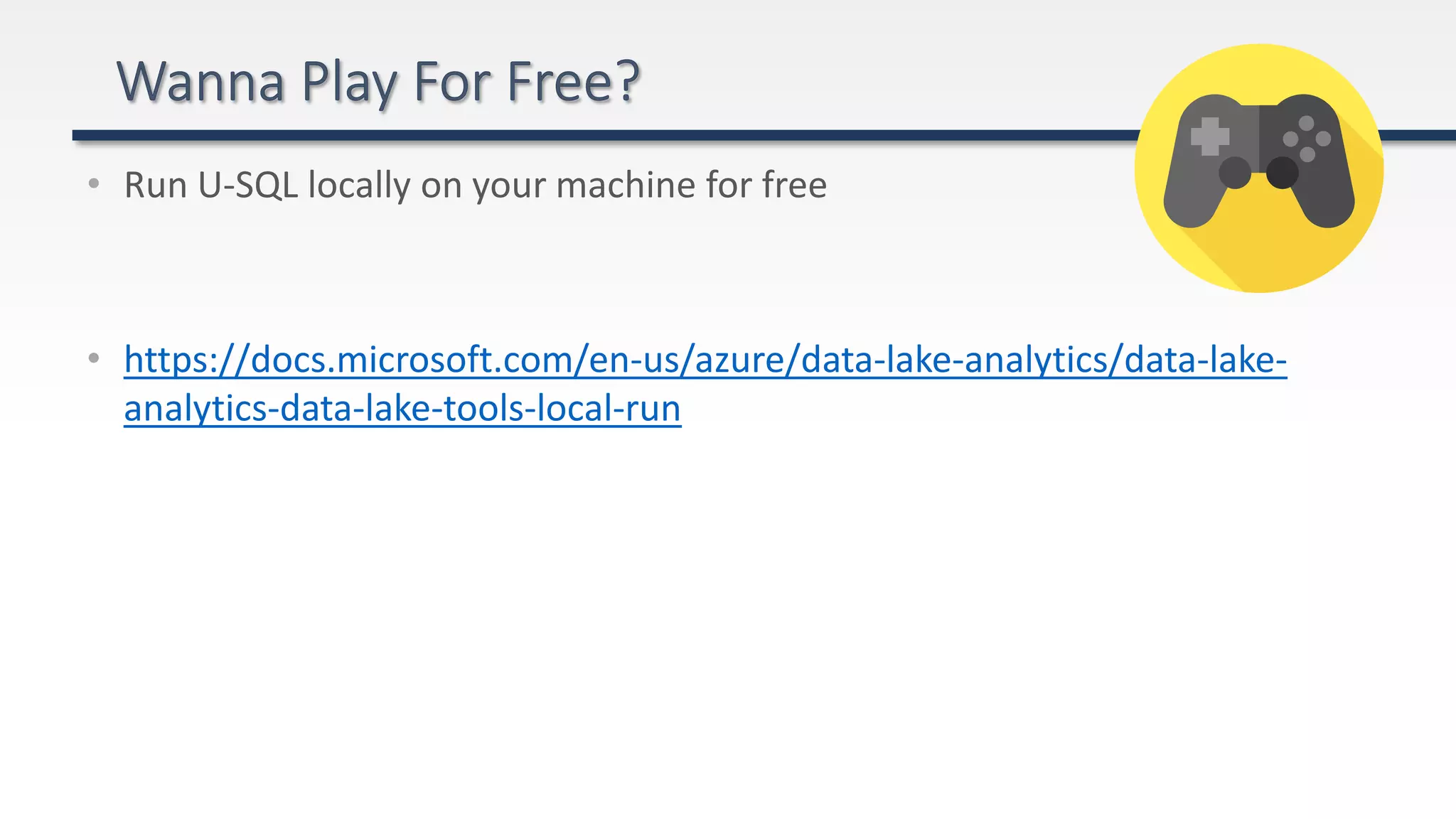 • Run U-SQL locally on your machine for free
• https://docs.microsoft.com/en-us/azure/data-lake-analytics/data-lake-
analytics-data-lake-tools-local-run
 