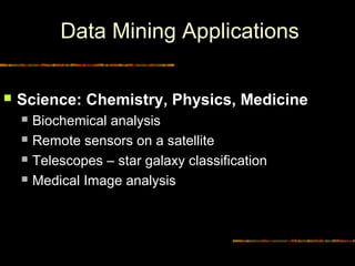 Data Mining Applications

   Science: Chemistry, Physics, Medicine
        Biochemical analysis
        Remote sensors on a satellite
        Telescopes – star galaxy classification
        Medical Image analysis




11                                         Diambil dari © Copyrigh
 