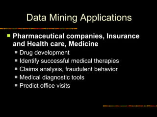 Data Mining Applications
    Pharmaceutical companies, Insurance
     and Health care, Medicine
        Drug development
        Identify successful medical therapies
        Claims analysis, fraudulent behavior
        Medical diagnostic tools
        Predict office visits



13                                       Diambil dari © Copyrigh
 