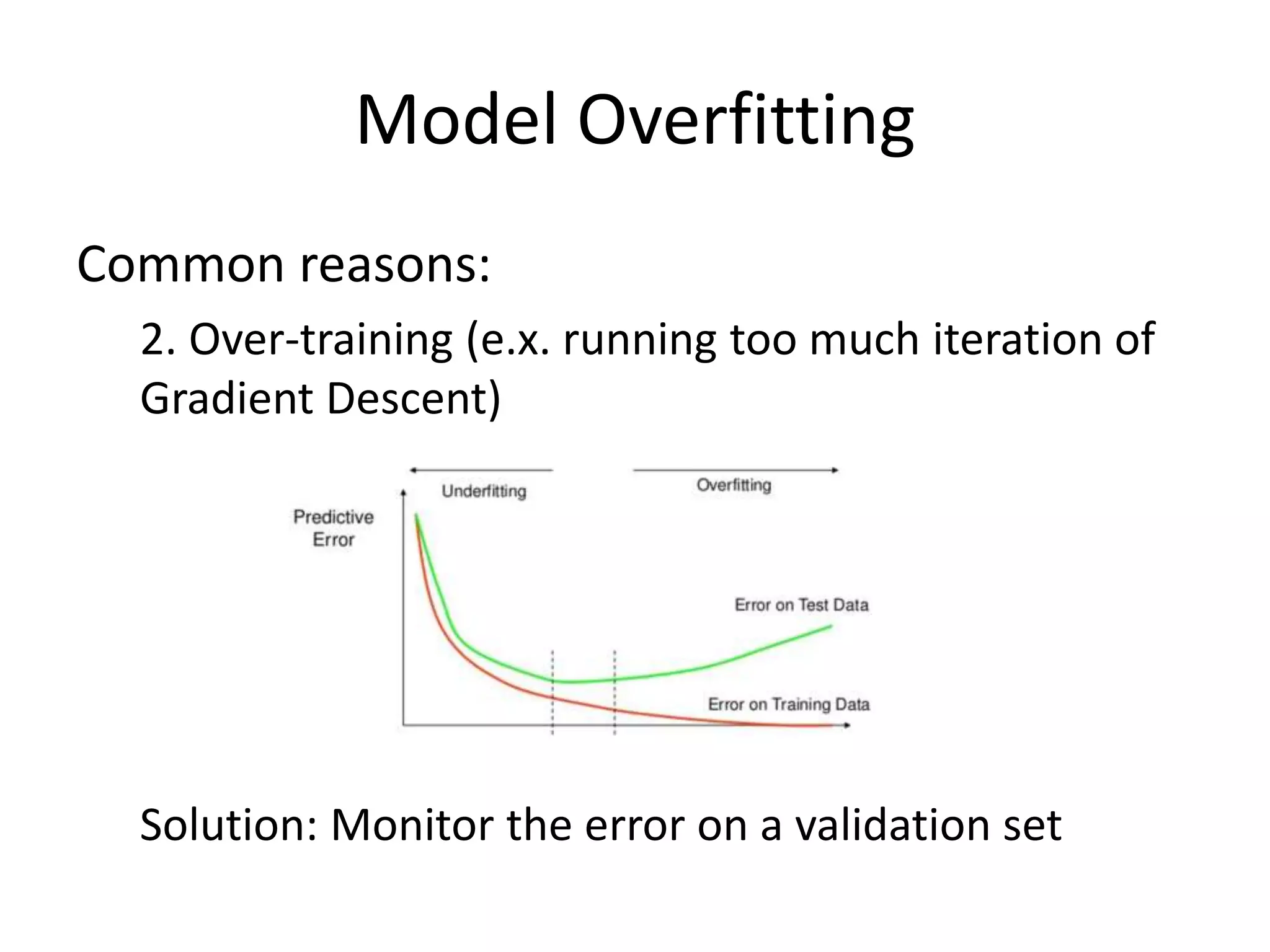 Model Overfitting
Common reasons:
2. Over-training (e.x. running too much iteration of
Gradient Descent)
Solution: Monitor the error on a validation set
 