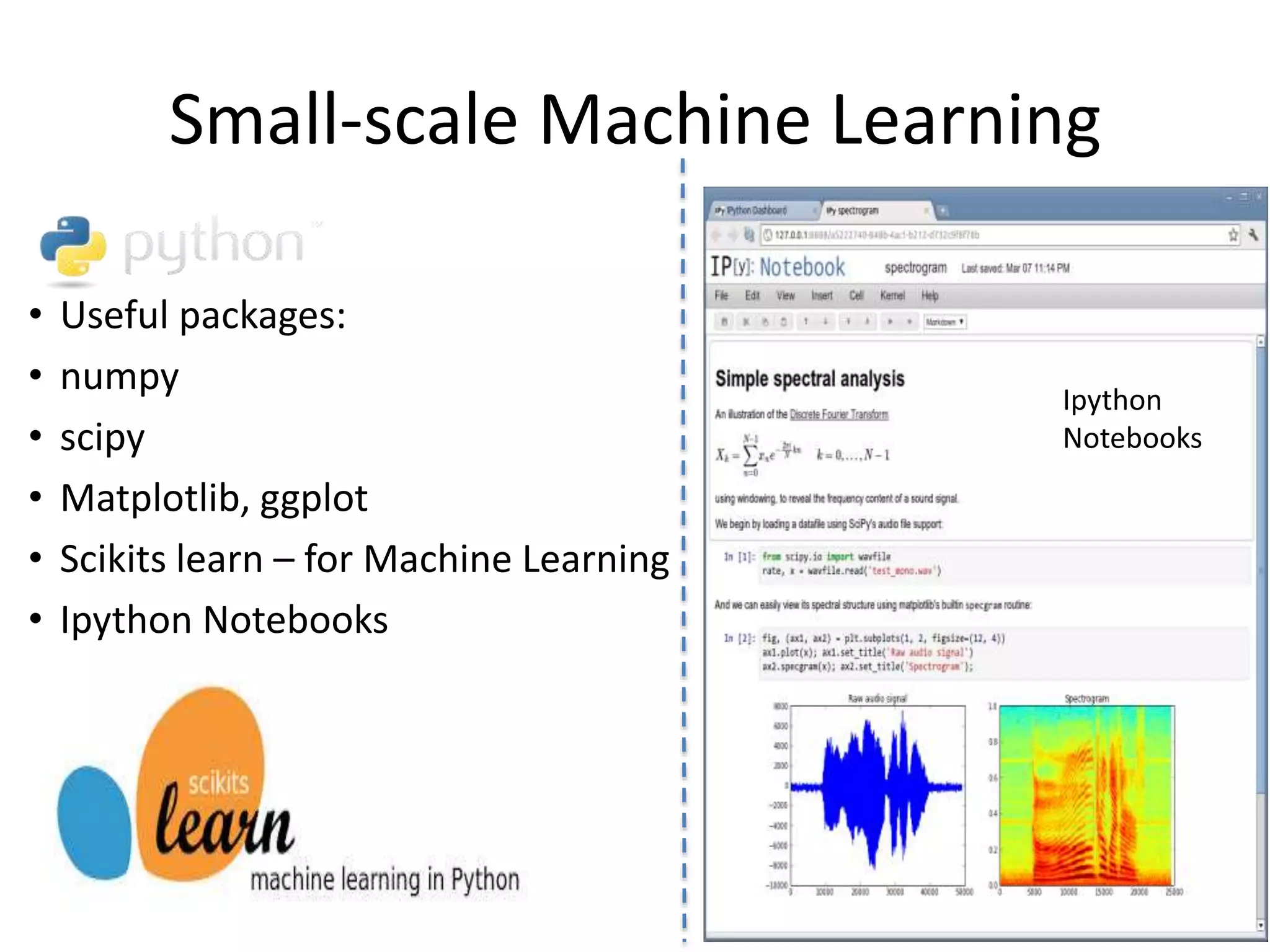 Small-scale Machine Learning
• Useful packages:
• numpy
• scipy
• Matplotlib, ggplot
• Scikits learn – for Machine Learning
• Ipython Notebooks
Ipython
Notebooks
 