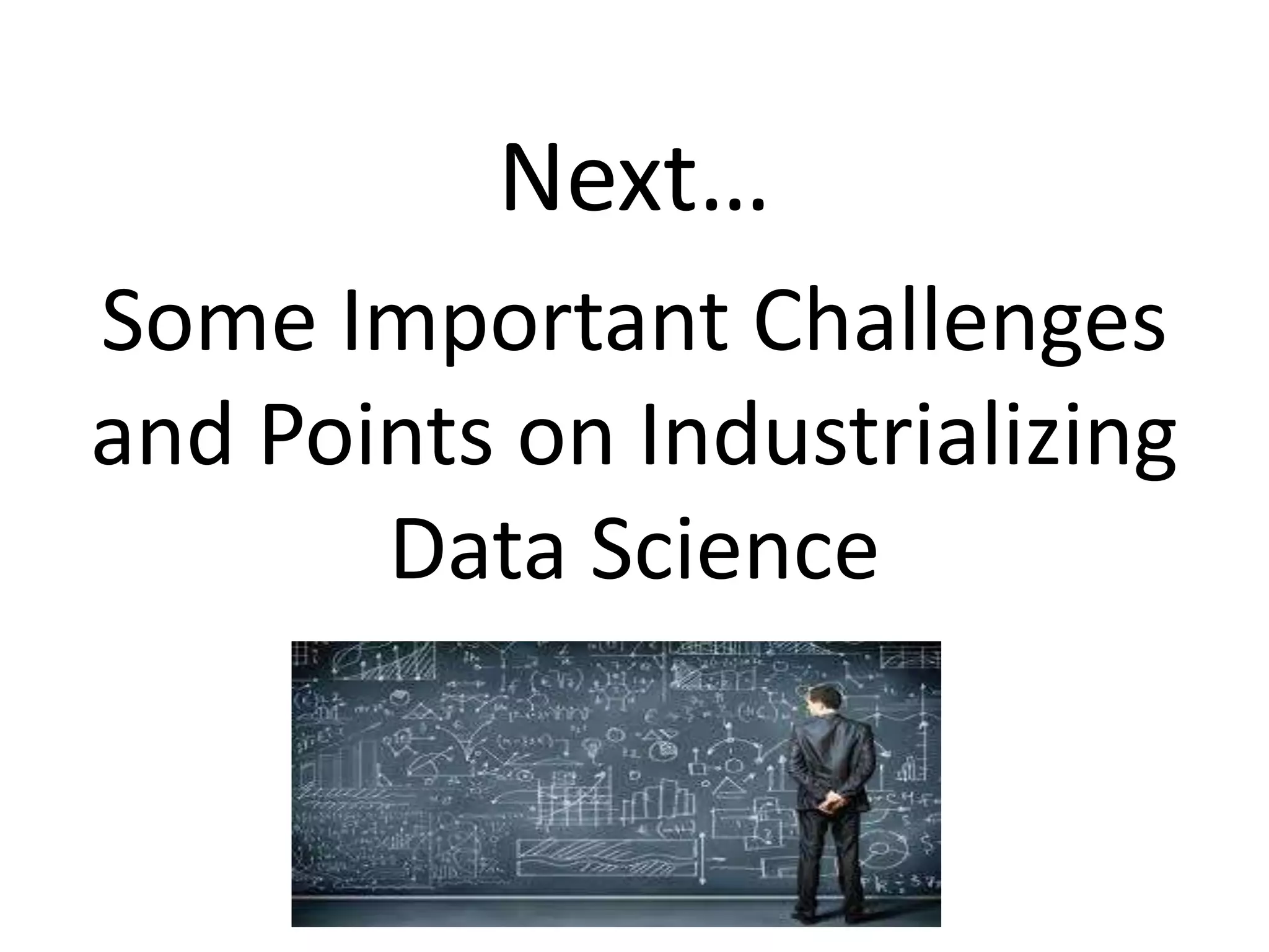 Next…
Some Important Challenges
and Points on Industrializing
Data Science
 