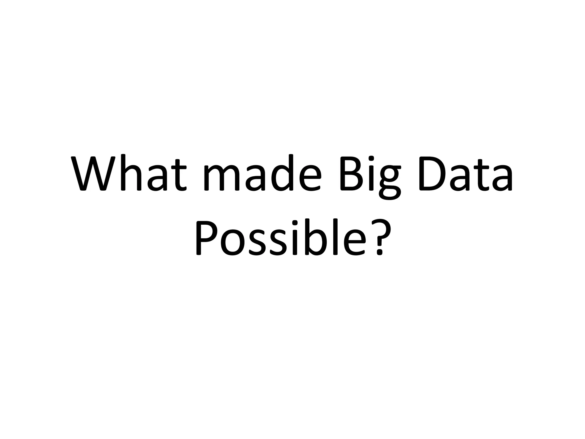 What made Big Data
Possible?
 