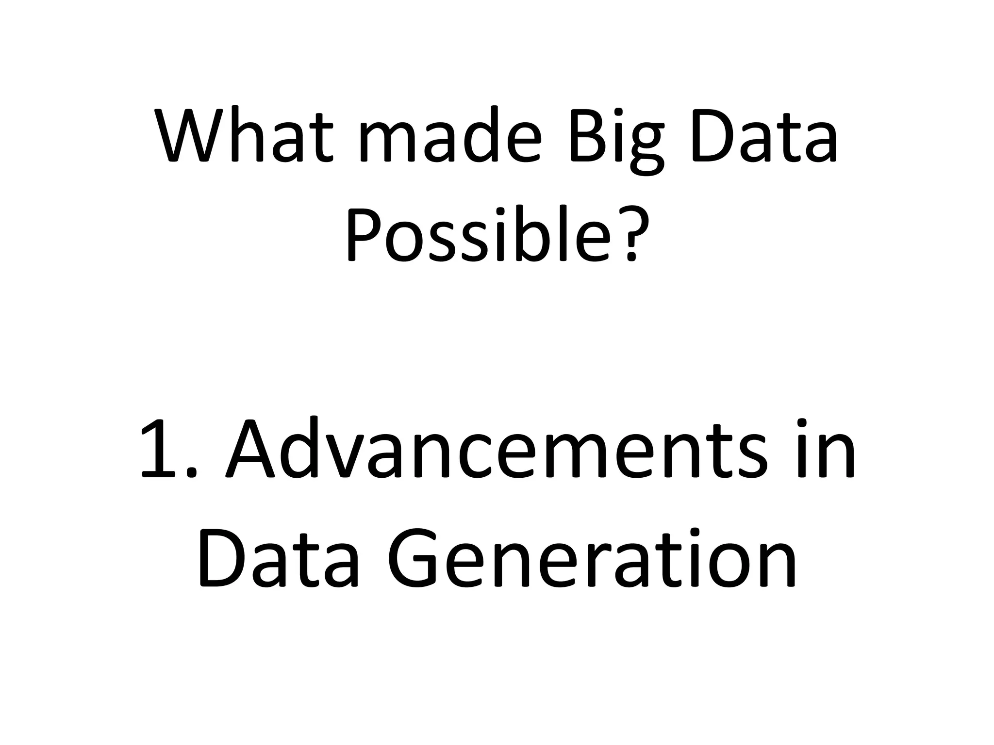 What made Big Data
Possible?
1. Advancements in
Data Generation
 