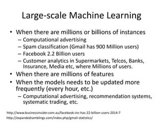 Large-scale Machine Learning
Instance # X1 X2 … Xd Label (Y)
1 Clicked
… Not_clicked
N = Millions/Billions
Examples:
• Pre...