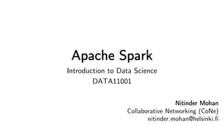 Apache Spark
Introduction to Data Science
DATA11001
Nitinder Mohan
Collaborative Networking (CoNe)
nitinder.mohan@helsinki.fi
 