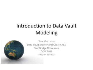 Introduction to Data Vault
        Modeling
              Kent Graziano
    Data Vault Master and Oracle ACE
          TrueBridge Resources
               OOW 2011
             Session #05923
 