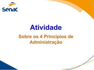 Atividade
Sobre os 4 Princípios de
    Administração
 