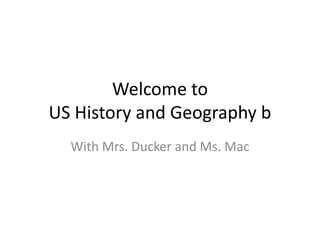Welcome to
US History and Geography b
With Mrs. Ducker and Ms. Mac
 
