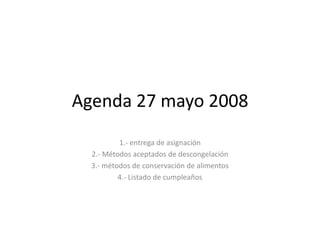 Agenda 27 mayo 2008 1.- entrega de asignación 2.- Métodos aceptados de descongelación 3.- métodos de conservación de alimentos 4.- Listado de cumpleaños  